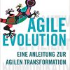 AGILE EVOLUTION: Eine Anleitung zur agilen Transformation