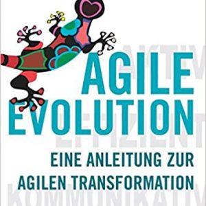 AGILE EVOLUTION: Eine Anleitung zur agilen Transformation